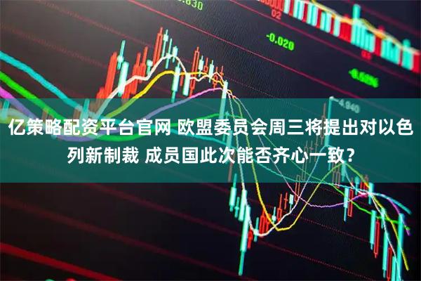 亿策略配资平台官网 欧盟委员会周三将提出对以色列新制裁 成员国此次能否齐心一致？