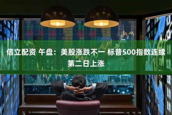 信立配资 午盘：美股涨跌不一 标普500指数连续第二日上涨