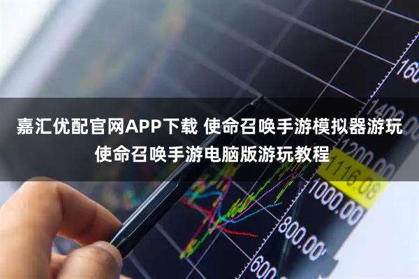 嘉汇优配官网APP下载 使命召唤手游模拟器游玩 使命召唤手游电脑版游玩教程