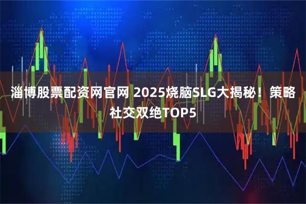 淄博股票配资网官网 2025烧脑SLG大揭秘！策略社交双绝TOP5