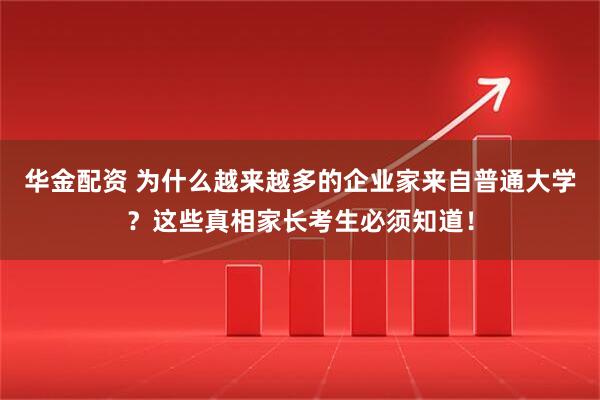 华金配资 为什么越来越多的企业家来自普通大学?这些真相家长考生必须知道!
