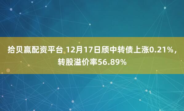 拾贝赢配资平台 12月17日颀中转债上涨0.21%，转股溢价率56.89%
