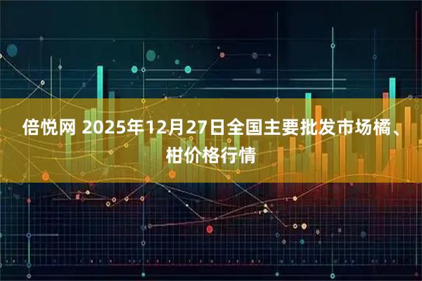 倍悦网 2025年12月27日全国主要批发市场橘、柑价格行情