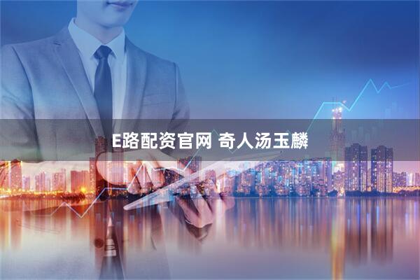 E路配资官网 奇人汤玉麟