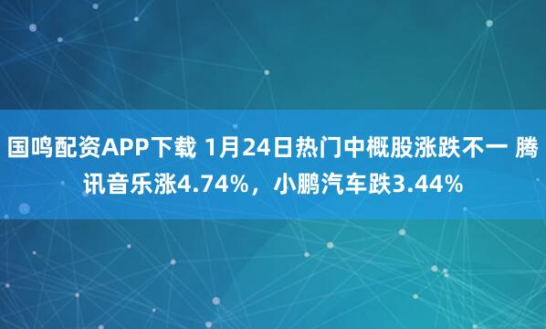 国鸣配资APP下载 1月24日热门中概股涨跌不一 腾讯音乐涨4.74%，小鹏汽车跌3.44%