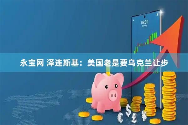 永宝网 泽连斯基：美国老是要乌克兰让步