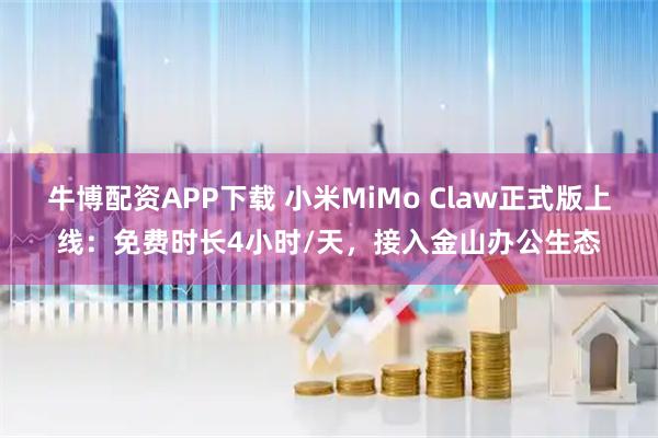 牛博配资APP下载 小米MiMo Claw正式版上线：免费时长4小时/天，接入金山办公生态